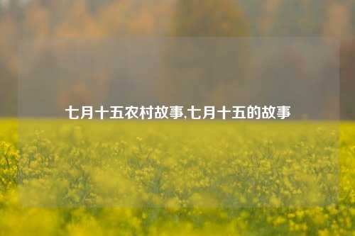 七月十五农村故事,七月十五的故事