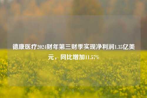 德康医疗2024财年第三财季实现净利润1.35亿美元，同比增加11.57%