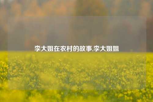 李大姐在农村的故事,李大姐姐