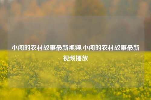 小闯的农村故事最新视频,小闯的农村故事最新视频播放