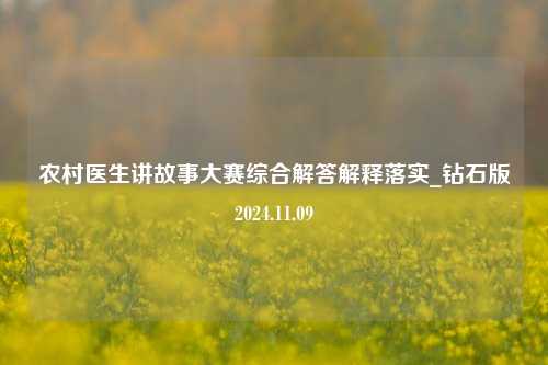 农村医生讲故事大赛综合解答解释落实_钻石版2024.11.09