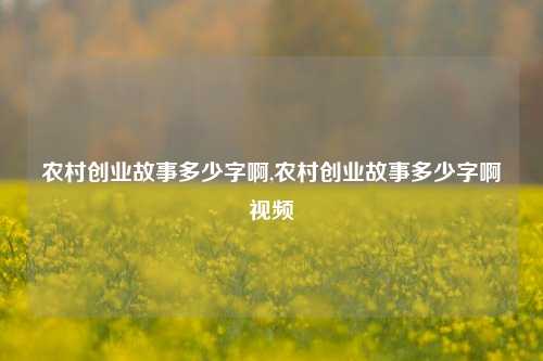 农村创业故事多少字啊,农村创业故事多少字啊视频