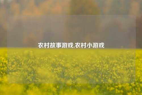 农村故事游戏,农村小游戏