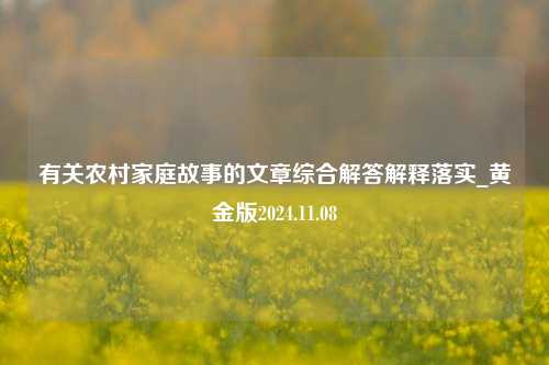 有关农村家庭故事的文章综合解答解释落实_黄金版2024.11.08