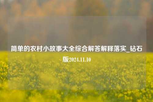 简单的农村小故事大全综合解答解释落实_钻石版2024.11.10