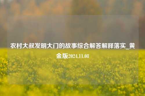 农村大叔发明大门的故事综合解答解释落实_黄金版2024.11.08