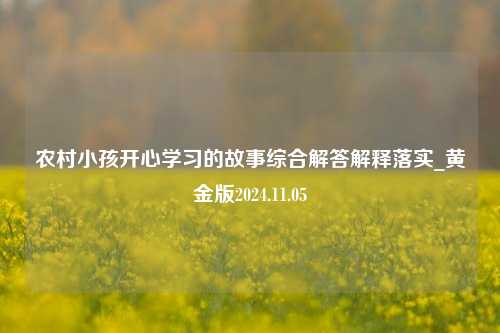 农村小孩开心学习的故事综合解答解释落实_黄金版2024.11.05