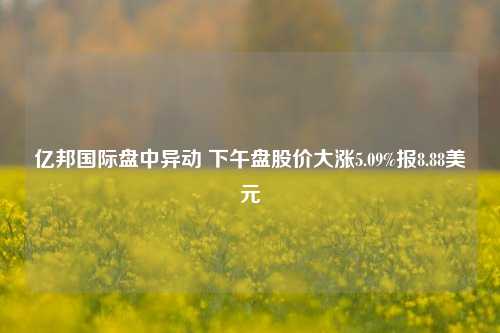 亿邦国际盘中异动 下午盘股价大涨5.09%报8.88美元