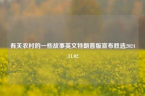 有关农村的一些故事英文特朗普版宣布胜选2024.11.02