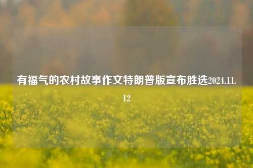 有福气的农村故事作文特朗普版宣布胜选2024.11.12