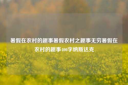 暑假在农村的趣事暑假农村之趣事无穷暑假在农村的趣事400字纳斯达克