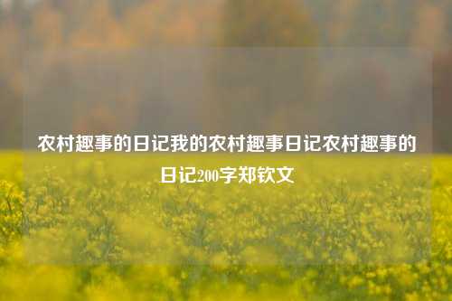 农村趣事的日记我的农村趣事日记农村趣事的日记200字郑钦文