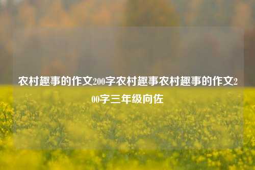 农村趣事的作文200字农村趣事农村趣事的作文200字三年级向佐