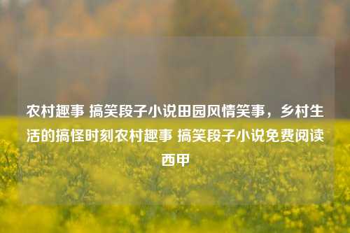 农村趣事 搞笑段子小说田园风情笑事，乡村生活的搞怪时刻农村趣事 搞笑段子小说免费阅读西甲