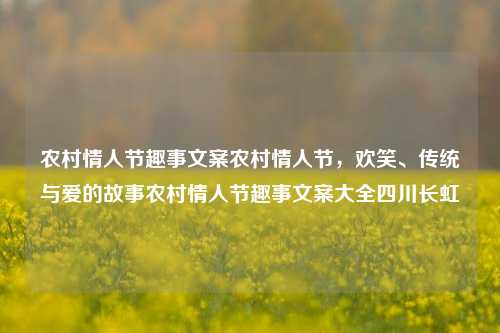 农村情人节趣事文案农村情人节，欢笑、传统与爱的故事农村情人节趣事文案大全四川长虹