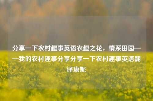 分享一下农村趣事英语农趣之花，情系田园——我的农村趣事分享分享一下农村趣事英语翻译康妮