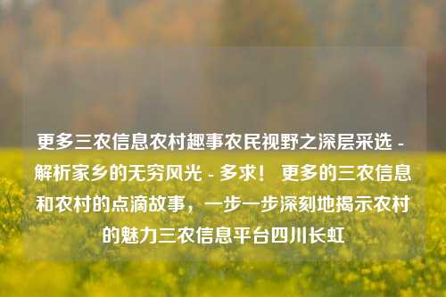 更多三农信息农村趣事农民视野之深层采选 - 解析家乡的无穷风光 - 多求！ 更多的三农信息和农村的点滴故事，一步一步深刻地揭示农村的魅力三农信息平台四川长虹