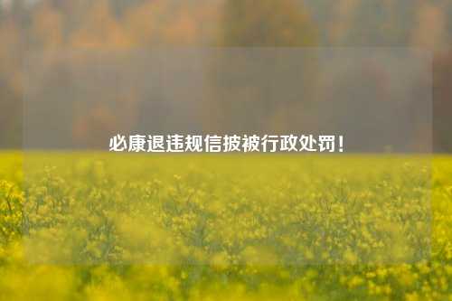 必康退违规信披被行政处罚！