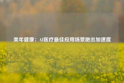 美年健康：AI医疗最佳应用场景跑出加速度