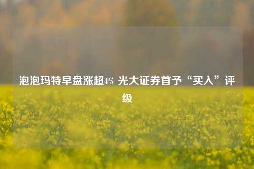 泡泡玛特早盘涨超4% 光大证券首予“买入”评级