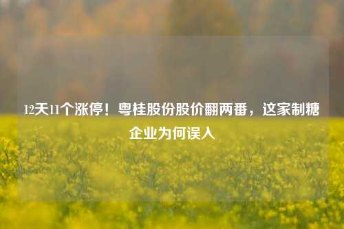 12天11个涨停！粤桂股份股价翻两番，这家制糖企业为何误入