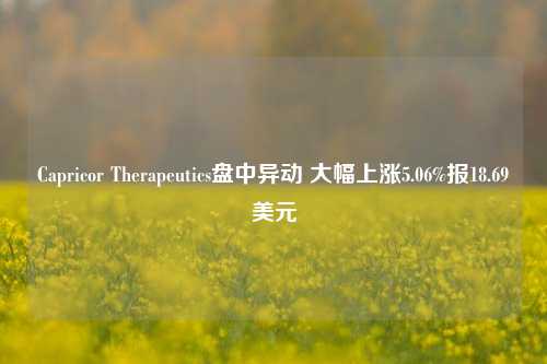 Capricor Therapeutics盘中异动 大幅上涨5.06%报18.69美元