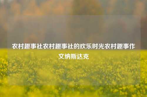 农村趣事社农村趣事社的欢乐时光农村趣事作文纳斯达克