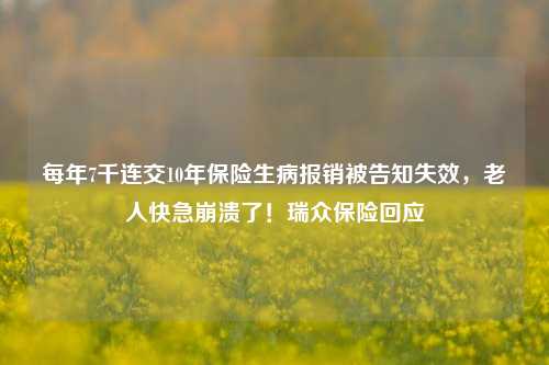 每年7千连交10年保险生病报销被告知失效，老人快急崩溃了！瑞众保险回应