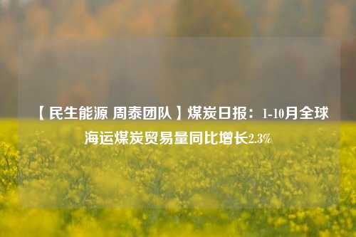 【民生能源 周泰团队】煤炭日报：1-10月全球海运煤炭贸易量同比增长2.3%