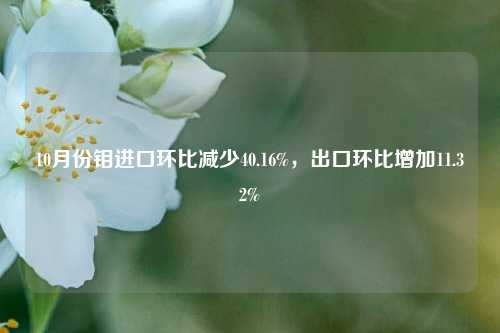 10月份钼进口环比减少40.16%，出口环比增加11.32%