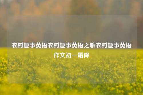 农村趣事英语农村趣事英语之旅农村趣事英语作文初一霜降