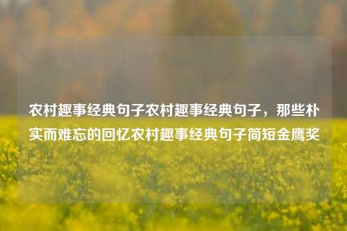 农村趣事经典句子农村趣事经典句子，那些朴实而难忘的回忆农村趣事经典句子简短金鹰奖