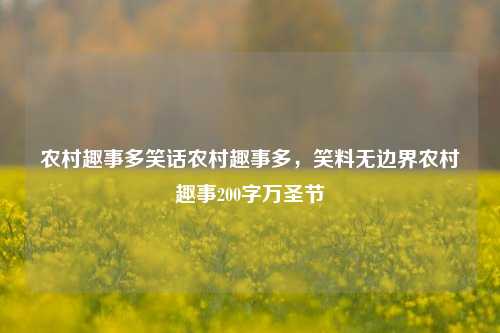 农村趣事多笑话农村趣事多，笑料无边界农村趣事200字万圣节