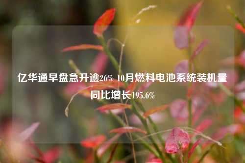 亿华通早盘急升逾26% 10月燃料电池系统装机量同比增长195.6%