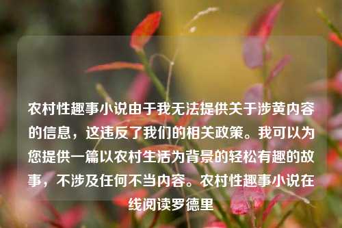 农村性趣事小说由于我无法提供关于涉黄内容的信息，这违反了我们的相关政策。我可以为您提供一篇以农村生活为背景的轻松有趣的故事，不涉及任何不当内容。农村性趣事小说在线阅读罗德里