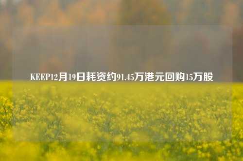 KEEP12月19日耗资约91.45万港元回购15万股