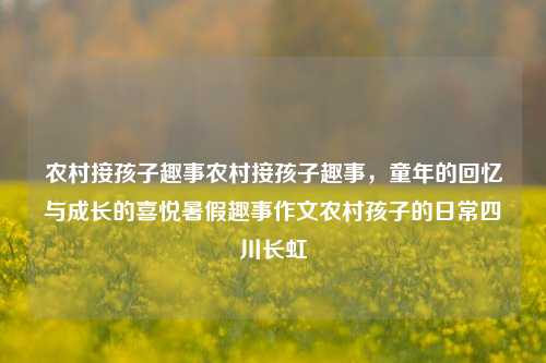 农村接孩子趣事农村接孩子趣事，童年的回忆与成长的喜悦暑假趣事作文农村孩子的日常四川长虹