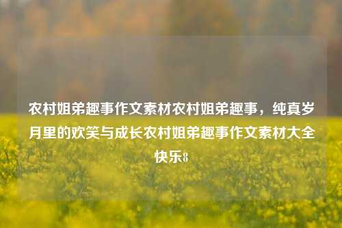 农村姐弟趣事作文素材农村姐弟趣事，纯真岁月里的欢笑与成长农村姐弟趣事作文素材大全快乐8